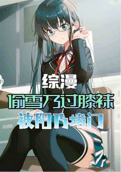 综漫:偷雪乃过膝袜,被阳乃堵门